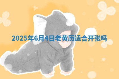 2025年6月4日老黄历适合开张吗
