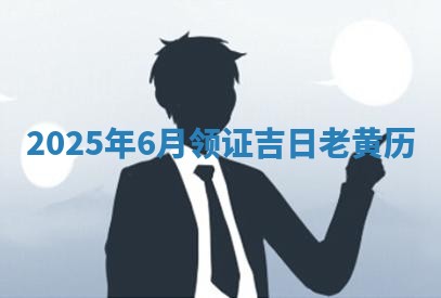 2025年6月领证吉日老黄历