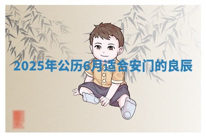 2025年公历6月适合安门的良辰