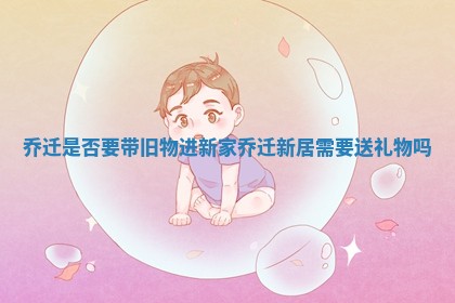 乔迁是否要带旧物进新家 乔迁新居需要送礼物吗
