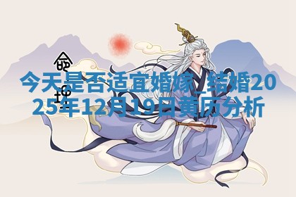 今天是否适宜婚嫁,结婚2025年12月19日黄历分析