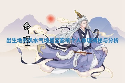 出生地的风水气场是否影响个人命理揭秘与分析