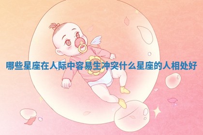 哪些星座在人际中容易生冲突_什么星座的人相处好