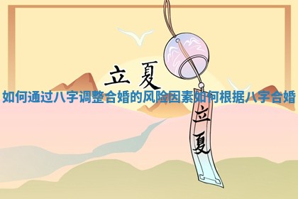 如何通过八字调整合婚的风险因素_如何根据八字合婚