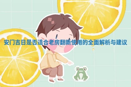 安门吉日是否适合老房翻新使用的全面解析与建议