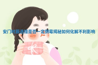 安门时辰选错是否一定倒霉揭秘如何化解不利影响
