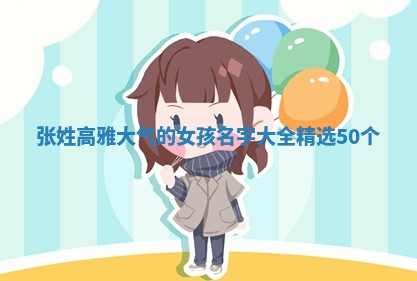 张姓高雅大气的女孩名字大全（精选50个）
