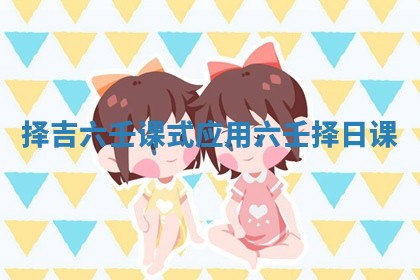 择吉六壬课式应用 六壬择日课
