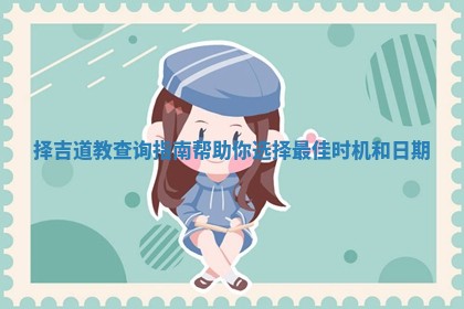 择吉道教查询指南帮助你选择最佳时机和日期