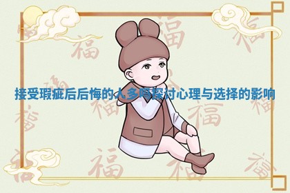 接受瑕疵后后悔的人多吗探讨心理与选择的影响