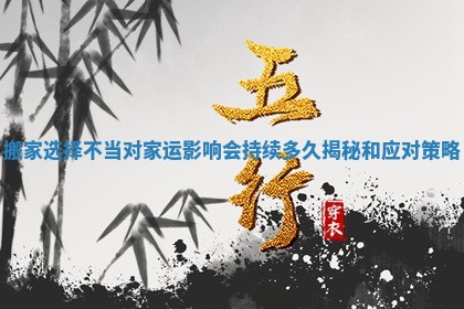 搬家选择不当对家运影响会持续多久揭秘和应对策略