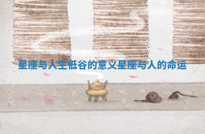 星座与人生低谷的意义_星座与人的命运