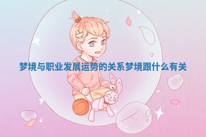 梦境与职业发展运势的关系 梦境跟什么有关 梦境与职业发展运势的关系 梦境跟什么有关