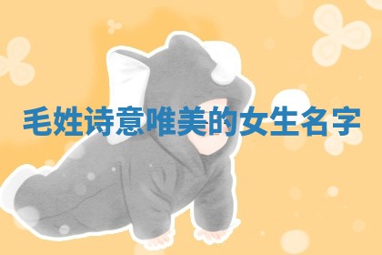 毛姓诗意唯美的女生名字