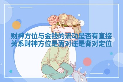 财神方位与金钱的流动是否有直接关系_财神方位是面对还是背对定位
