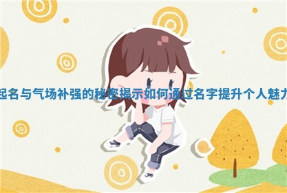 起名与气场补强的秘密揭示如何通过名字提升个人魅力
