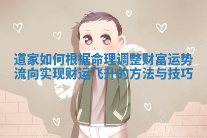 道家如何根据命理调整财富运势流向实现财运飞升的方法与技巧