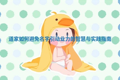 道家如何避免名字引动业力的智慧与实践指南 道家如何避免名字引动业力的智慧与实践指南