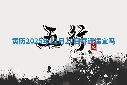 黄历2025年12月20日乔迁适宜吗
