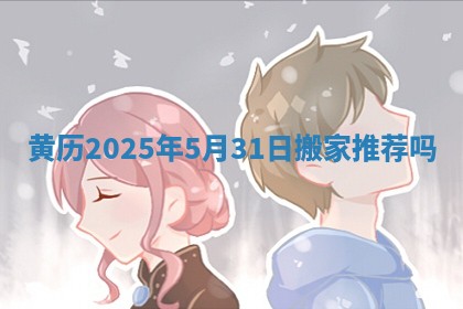 黄历2025年5月31日搬家推荐吗