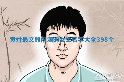 黄姓最文雅内涵的女生名字大全（398个）
